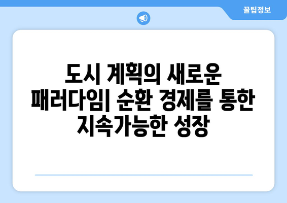 순환 경제와 도시 계획 통합, 지속가능한 미래를 위한 혁신적인 접근 | 도시 재생, 폐기물 관리, 지속가능한 개발