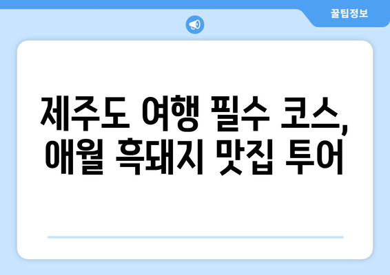 제주 애월 흑돼지 맛집 추천| 설레는 맛집 투어 | 제주도 맛집, 흑돼지, 애월 맛집, 숨겨진 맛집, 핫플레이스