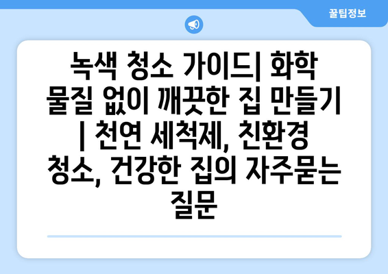 녹색 청소 가이드| 화학 물질 없이 깨끗한 집 만들기 | 천연 세척제, 친환경 청소, 건강한 집