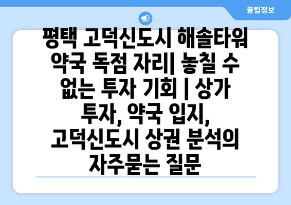 평택 고덕신도시 해솔타워 약국 독점 자리| 놓칠 수 없는 투자 기회 | 상가 투자, 약국 입지, 고덕신도시 상권 분석