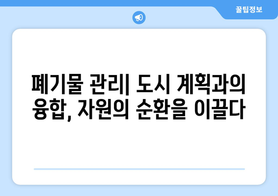 순환 경제와 도시 계획 통합, 지속가능한 미래를 위한 혁신적인 접근 | 도시 재생, 폐기물 관리, 지속가능한 개발