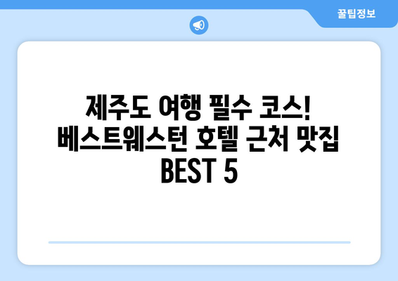 제주 베스트웨스턴 호텔 근처, 꼭 가봐야 할 맛집 BEST 5 | 제주 맛집, 맛집 추천, 베스트웨스턴 호텔 맛집