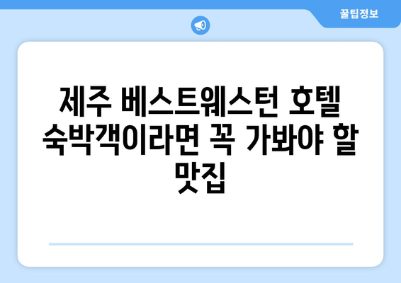 제주 베스트웨스턴 호텔 근처, 꼭 가봐야 할 맛집 BEST 5 | 제주 맛집, 맛집 추천, 베스트웨스턴 호텔 맛집