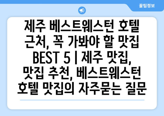 제주 베스트웨스턴 호텔 근처, 꼭 가봐야 할 맛집 BEST 5 | 제주 맛집, 맛집 추천, 베스트웨스턴 호텔 맛집