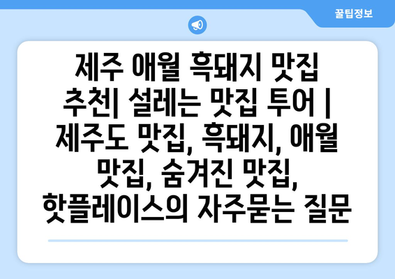 제주 애월 흑돼지 맛집 추천| 설레는 맛집 투어 | 제주도 맛집, 흑돼지, 애월 맛집, 숨겨진 맛집, 핫플레이스