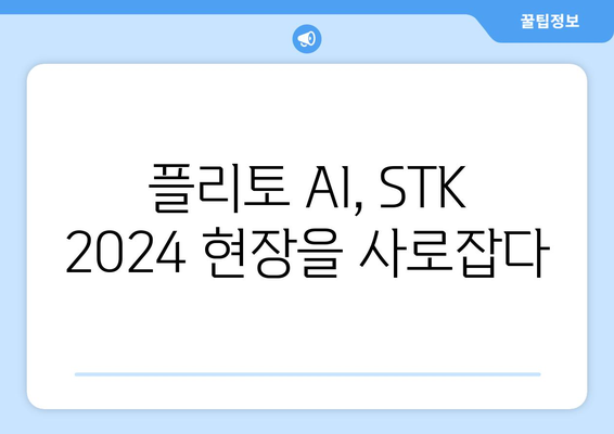 STK 2024 핫이슈| 플리토 AI 동시 통역 & AI 쇼 현장 생생 후기 | 플리토, AI 기술, 동시통역, STK 2024, 핫이슈, 현장 리뷰