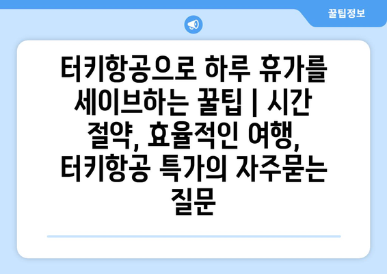 터키항공으로 하루 휴가를 세이브하는 꿀팁 | 시간 절약, 효율적인 여행, 터키항공 특가