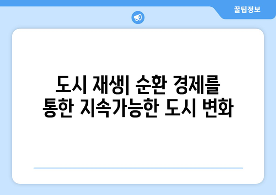 순환 경제와 도시 계획 통합, 지속가능한 미래를 위한 혁신적인 접근 | 도시 재생, 폐기물 관리, 지속가능한 개발