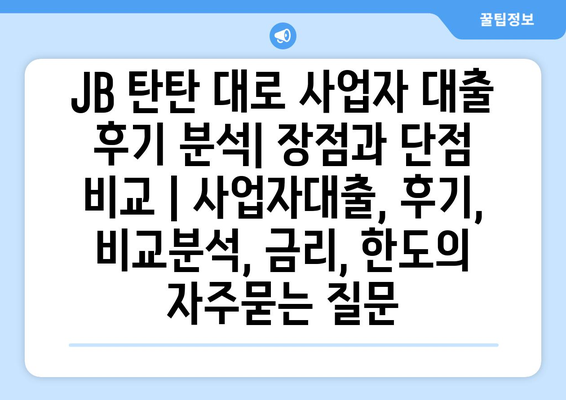 JB 탄탄 대로 사업자 대출 후기 분석| 장점과 단점 비교 | 사업자대출, 후기, 비교분석, 금리, 한도