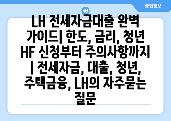 LH 전세자금대출 완벽 가이드| 한도, 금리, 청년 HF 신청부터 주의사항까지 | 전세자금, 대출, 청년, 주택금융, LH