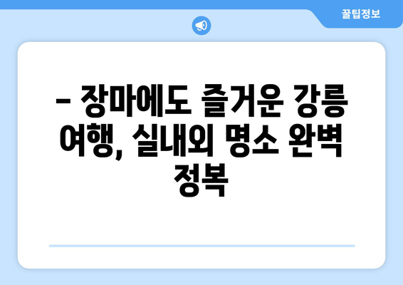 장마에도 끄떡없는 강릉 여행 코스 추천 | 실내/실외 명소 & 맛집 완벽 가이드 | 강릉 여행, 장마철 여행, 실내 데이트, 강릉 맛집