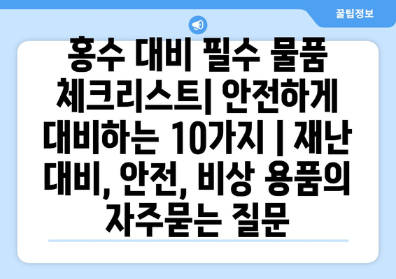 홍수 대비 필수 물품 체크리스트| 안전하게 대비하는 10가지 | 재난 대비, 안전, 비상 용품