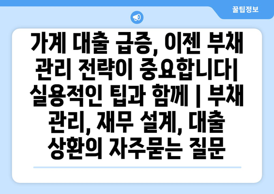 가계 대출 급증, 이젠 부채 관리 전략이 중요합니다| 실용적인 팁과 함께 | 부채 관리, 재무 설계, 대출 상환