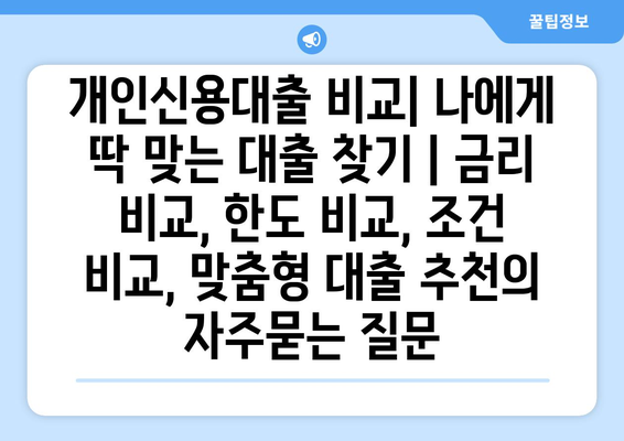 개인신용대출 비교| 나에게 딱 맞는 대출 찾기 | 금리 비교, 한도 비교, 조건 비교, 맞춤형 대출 추천