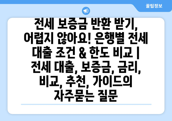 전세 보증금 반환 받기, 어렵지 않아요! 은행별 전세 대출 조건 & 한도 비교 | 전세 대출, 보증금, 금리, 비교, 추천, 가이드