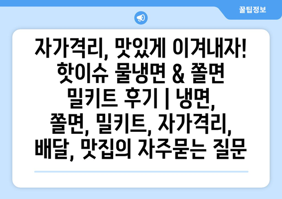 자가격리, 맛있게 이겨내자! 핫이슈 물냉면 & 쫄면 밀키트 후기 | 냉면, 쫄면, 밀키트, 자가격리, 배달, 맛집