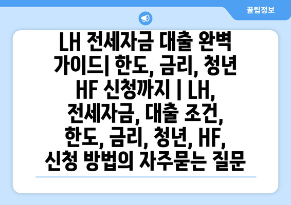 LH 전세자금 대출 완벽 가이드| 한도, 금리, 청년 HF 신청까지 | LH, 전세자금, 대출 조건, 한도, 금리, 청년, HF, 신청 방법