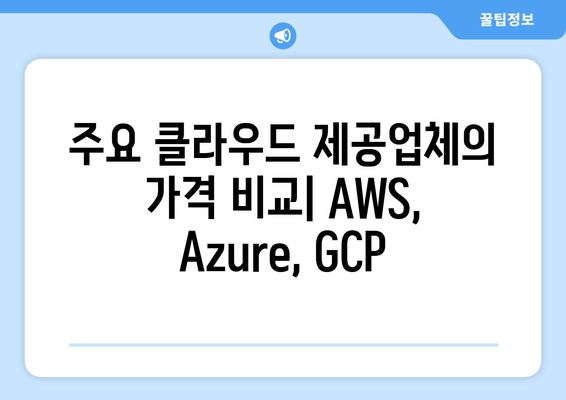 클라우드 컴퓨팅 가격 모델 완벽 가이드| 종류, 장단점 비교 | 클라우드 비용 절감, AWS, Azure, GCP