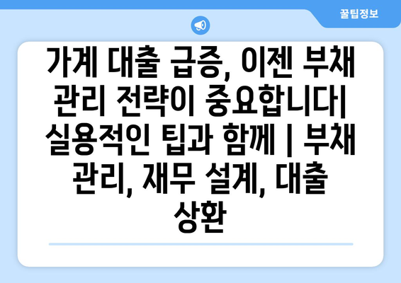 가계 대출 급증, 이젠 부채 관리 전략이 중요합니다| 실용적인 팁과 함께 | 부채 관리, 재무 설계, 대출 상환