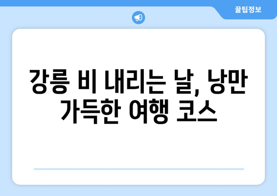 비 오는 날에도 즐거운 강릉 여행 코스 추천 | 강릉, 비 오는 날 여행, 실내 데이트, 맛집