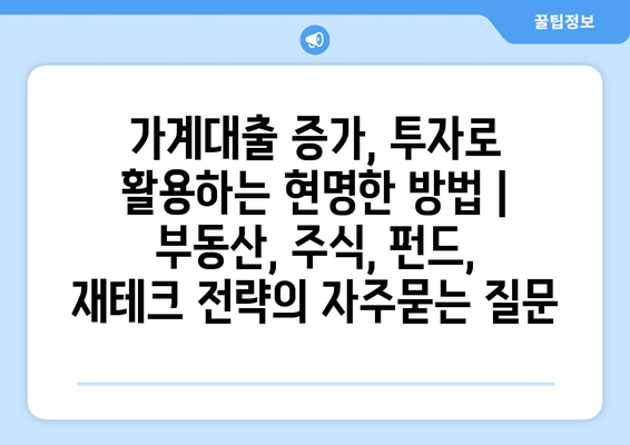 가계대출 증가, 투자로 활용하는 현명한 방법 | 부동산, 주식, 펀드, 재테크 전략