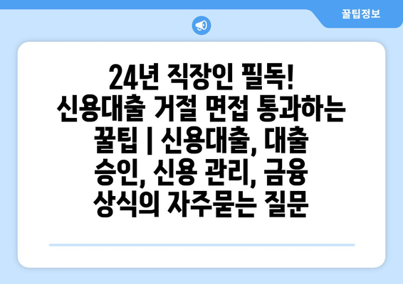 24년 직장인 필독! 신용대출 거절 면접 통과하는 꿀팁 | 신용대출, 대출 승인, 신용 관리, 금융 상식