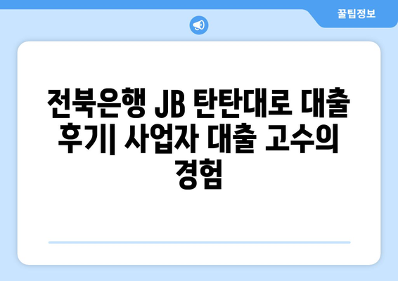 전북은행 JB 탄탄대로 대출 후기| 사업자 대출 고수가 직접 알려주는 장점과 단점 | 전북은행, 사업자 대출, 대출 후기, 탄탄대로