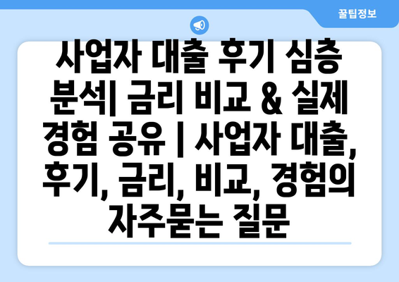 사업자 대출 후기 심층 분석| 금리 비교 & 실제 경험 공유 | 사업자 대출, 후기, 금리, 비교, 경험