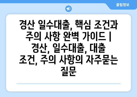 경산 일수대출, 핵심 조건과 주의 사항 완벽 가이드 | 경산, 일수대출, 대출 조건, 주의 사항