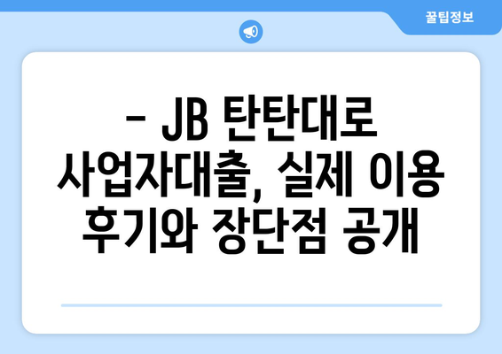 JB 탄탄대로 사업자대출 후기 & 금리 비교 분석 | 실제 이용 후기, 장단점, 금리 정보, 신청 가이드