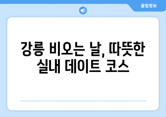 비 오는 날에도 즐거운 강릉 여행 코스 추천 | 강릉, 비 오는 날 여행, 실내 데이트, 맛집