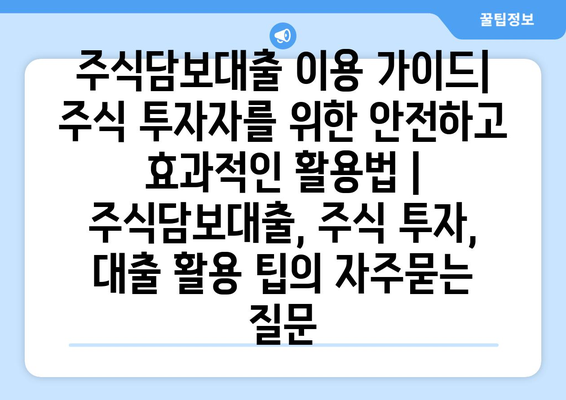 주식담보대출 이용 가이드| 주식 투자자를 위한 안전하고 효과적인 활용법 | 주식담보대출, 주식 투자, 대출 활용 팁