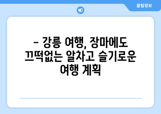 장마에도 끄떡없는 강릉 여행 코스 추천 | 실내/실외 명소 & 맛집 완벽 가이드 | 강릉 여행, 장마철 여행, 실내 데이트, 강릉 맛집