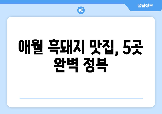 제주 애월 흑돼지 맛집, 빈틈 없는 완벽함| 5곳 추천 | 제주도 맛집, 애월 맛집, 흑돼지 맛집, 제주 여행