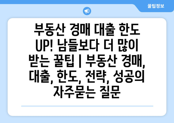 부동산 경매 대출 한도 UP! 남들보다 더 많이 받는 꿀팁 | 부동산 경매, 대출, 한도, 전략, 성공