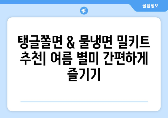 코로나19 여름, 시원하게 즐기는 탱글쫄면 & 물냉면 밀키트 추천 | 여름 별미, 밀키트 추천, 간편 레시피