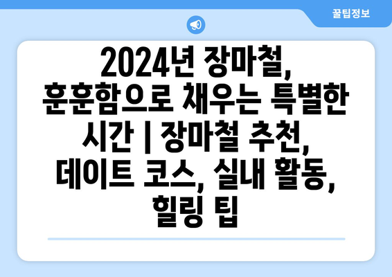 2024년 장마철, 훈훈함으로 채우는 특별한 시간 | 장마철 추천, 데이트 코스, 실내 활동, 힐링 팁