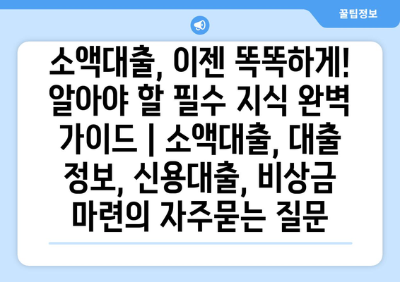 소액대출, 이젠 똑똑하게! 알아야 할 필수 지식 완벽 가이드 | 소액대출, 대출 정보, 신용대출, 비상금 마련