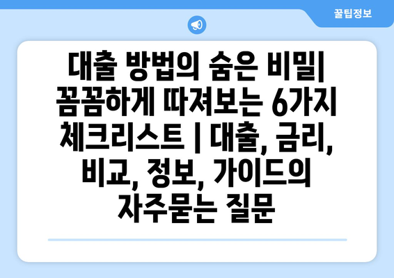 대출 방법의 숨은 비밀| 꼼꼼하게 따져보는 6가지 체크리스트 | 대출, 금리, 비교, 정보, 가이드