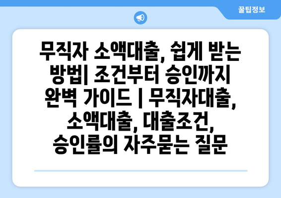 무직자 소액대출, 쉽게 받는 방법| 조건부터 승인까지 완벽 가이드 | 무직자대출, 소액대출, 대출조건, 승인률