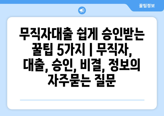 무직자대출 쉽게 승인받는 꿀팁 5가지 | 무직자, 대출, 승인, 비결, 정보