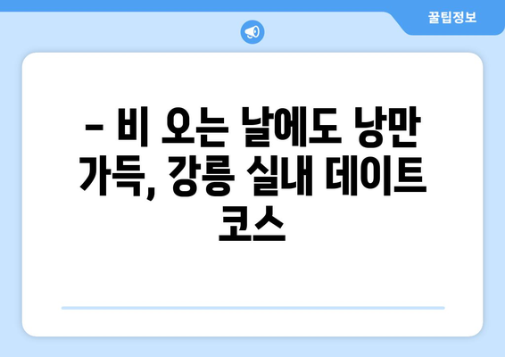 장마에도 끄떡없는 강릉 여행 코스 추천 | 실내/실외 명소 & 맛집 완벽 가이드 | 강릉 여행, 장마철 여행, 실내 데이트, 강릉 맛집