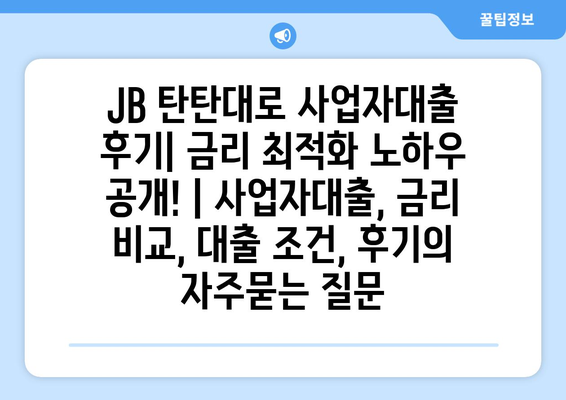 JB 탄탄대로 사업자대출 후기| 금리 최적화 노하우 공개! | 사업자대출, 금리 비교, 대출 조건, 후기