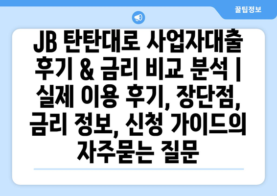 JB 탄탄대로 사업자대출 후기 & 금리 비교 분석 | 실제 이용 후기, 장단점, 금리 정보, 신청 가이드