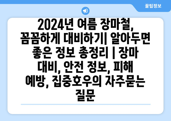 2024년 여름 장마철, 꼼꼼하게 대비하기| 알아두면 좋은 정보 총정리 | 장마 대비, 안전 정보, 피해 예방, 집중호우