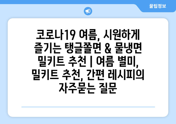 코로나19 여름, 시원하게 즐기는 탱글쫄면 & 물냉면 밀키트 추천 | 여름 별미, 밀키트 추천, 간편 레시피