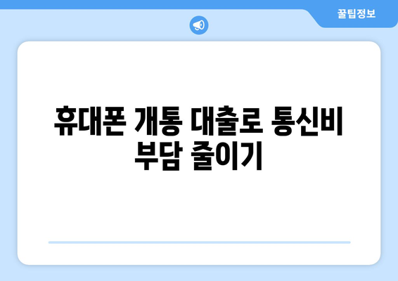 휴대폰 개통 대출, 이렇게 활용하면 똑똑해진다! | 휴대폰 개통 대출, 현명한 활용법, 통신비 절약, 저렴한 대출