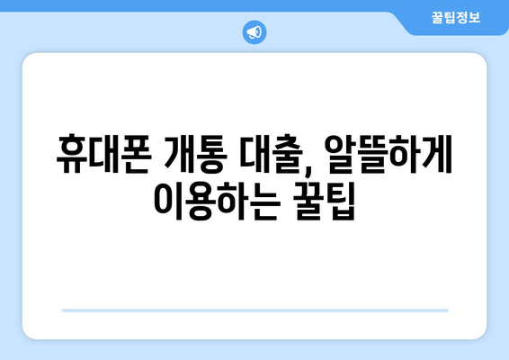 휴대폰 개통 대출, 이렇게 활용하면 똑똑해진다! | 휴대폰 개통 대출, 현명한 활용법, 통신비 절약, 저렴한 대출