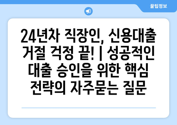 24년차 직장인, 신용대출 거절 걱정 끝! | 성공적인 대출 승인을 위한 핵심 전략