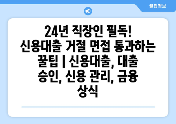 24년 직장인 필독! 신용대출 거절 면접 통과하는 꿀팁 | 신용대출, 대출 승인, 신용 관리, 금융 상식